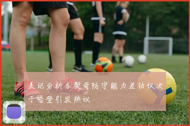 美记分析东契奇防守能力差劲仅次于哈登引发热议