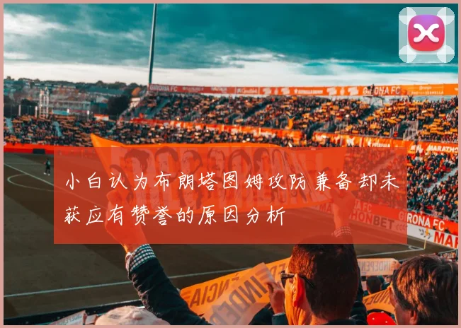 小白认为布朗塔图姆攻防兼备却未获应有赞誉的原因分析