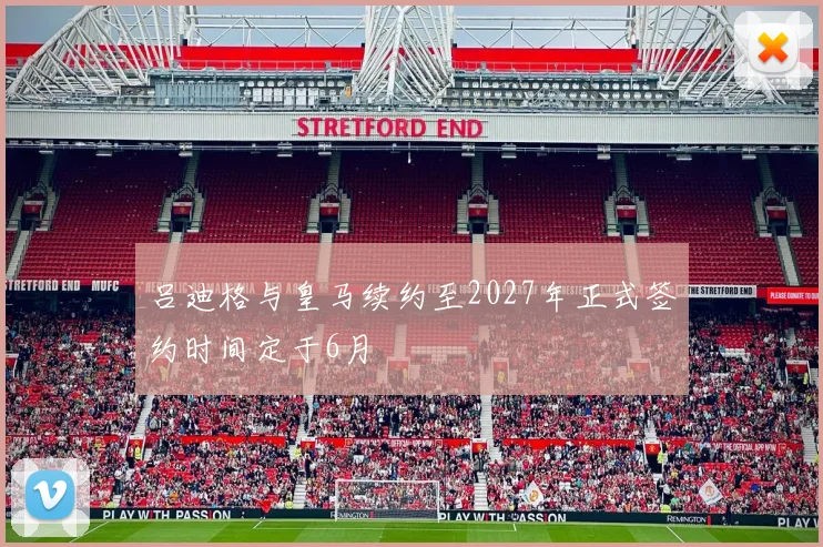 吕迪格与皇马续约至2027年正式签约时间定于6月
