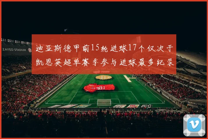 迪亚斯德甲前15轮进球17个仅次于凯恩英超单赛季参与进球最多纪录为18个
