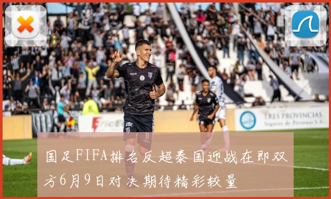 国足FIFA排名反超泰国迎战在即双方6月9日对决期待精彩较量