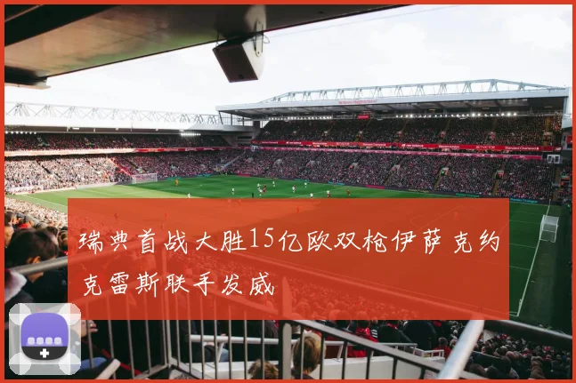 瑞典首战大胜15亿欧双枪伊萨克约克雷斯联手发威