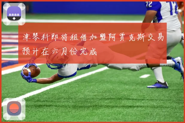 津琴科即将租借加盟阿贾克斯交易预计在六月份完成