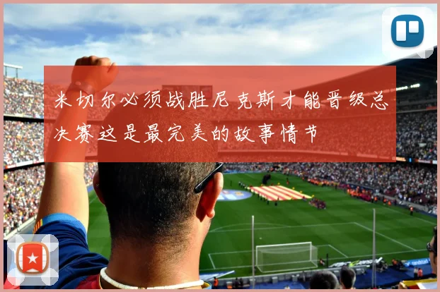 米切尔必须战胜尼克斯才能晋级总决赛这是最完美的故事情节